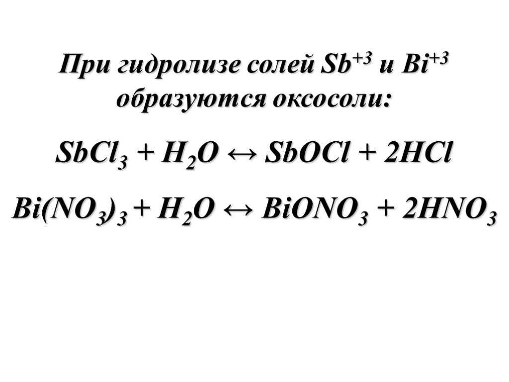 При гидролизе солей Sb+3 и Bi+3 образуются оксосоли: SbCl3 + H2O ↔ SbOCl +